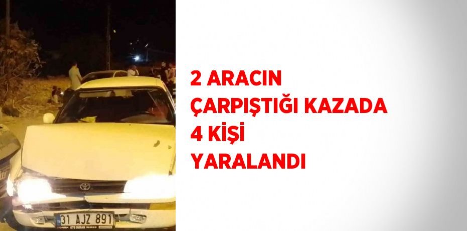 2 ARACIN ÇARPIŞTIĞI KAZADA 4 KİŞİ YARALANDI