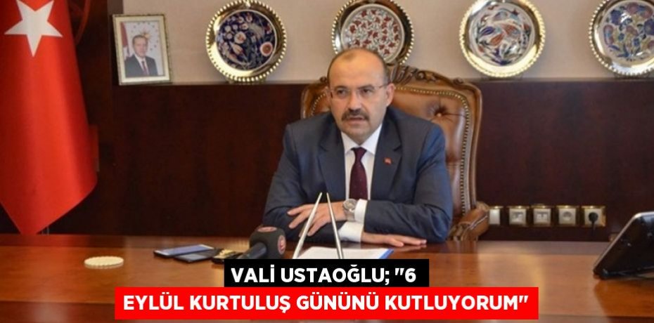 Vali Ustaoğlu; "6 Eylül Kurtuluş Gününü kutluyorum"