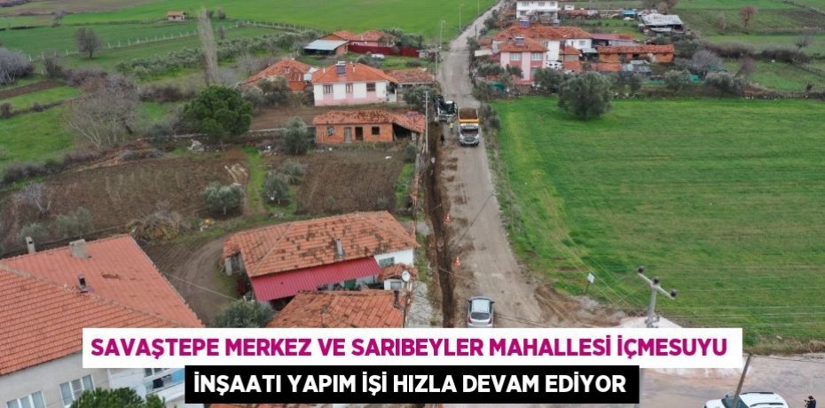 SAVAŞTEPE MERKEZ VE SARIBEYLER MAHALLESİ İÇMESUYU İNŞAATI YAPIM İŞİ HIZLA DEVAM EDİYOR