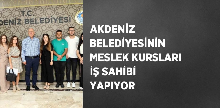 AKDENİZ BELEDİYESİNİN MESLEK KURSLARI İŞ SAHİBİ YAPIYOR