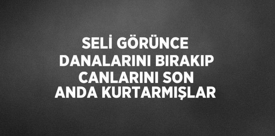 SELİ GÖRÜNCE DANALARINI BIRAKIP CANLARINI SON ANDA KURTARMIŞLAR