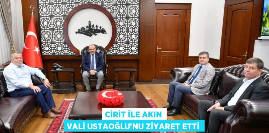 CİRİT İLE AKIN VALİ USTAOĞLU’NU ZİYARET ETTİ