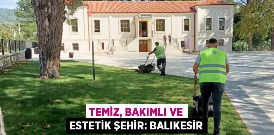 TEMİZ, BAKIMLI VE ESTETİK ŞEHİR: BALIKESİR
