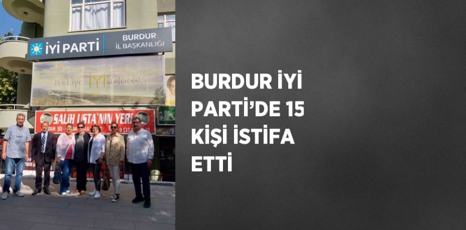 BURDUR İYİ PARTİ’DE 15 KİŞİ İSTİFA ETTİ