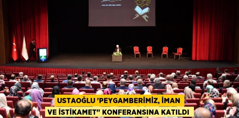 USTAOĞLU “PEYGAMBERİMİZ, İMAN VE İSTİKAMET" KONFERANSINA KATILDI