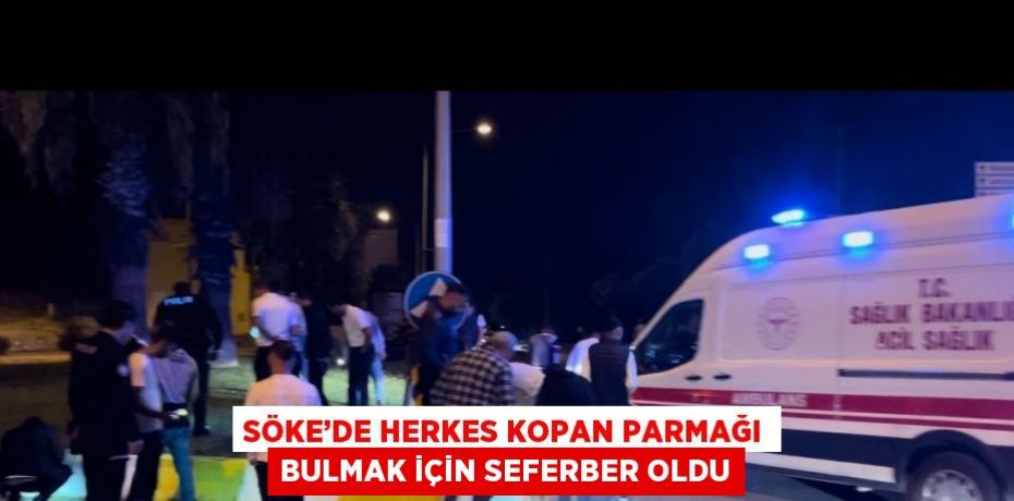 SÖKE’DE HERKES KOPAN PARMAĞI BULMAK İÇİN SEFERBER OLDU