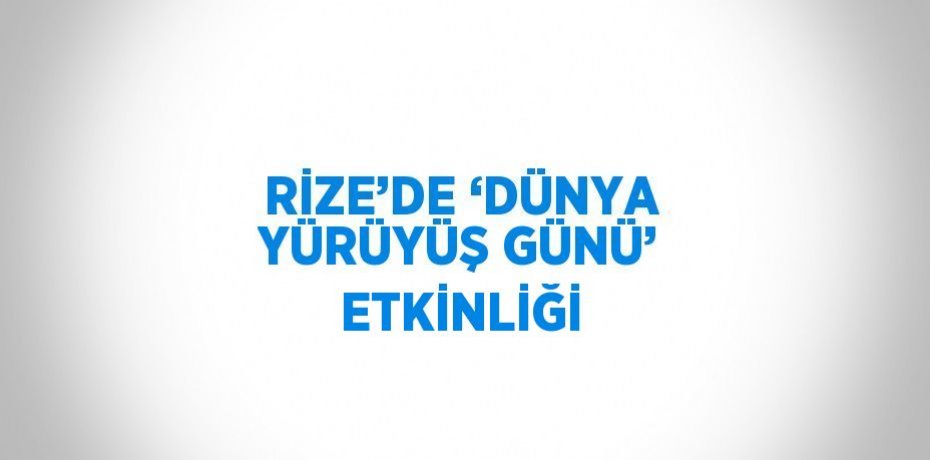 RİZE’DE ‘DÜNYA YÜRÜYÜŞ GÜNÜ’ ETKİNLİĞİ