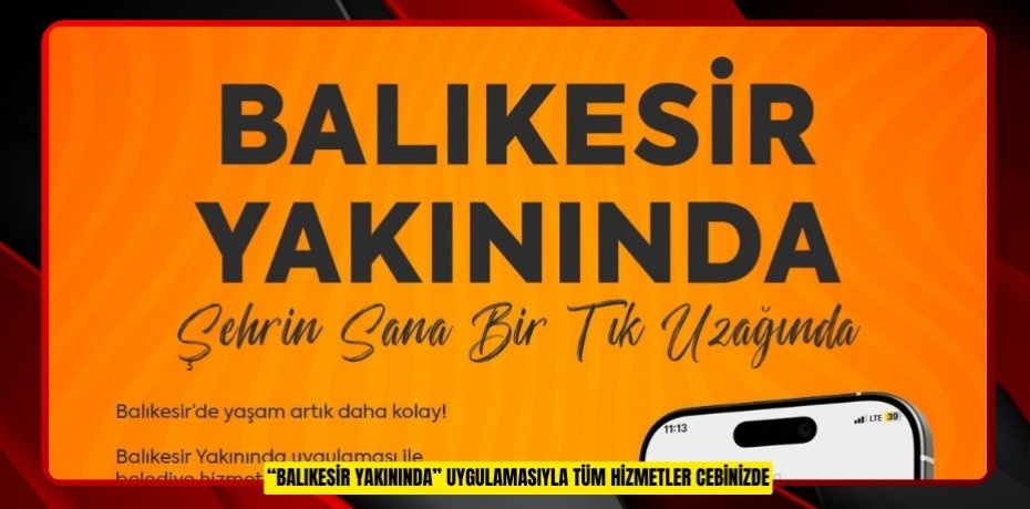 “BALIKESİR YAKININDA” UYGULAMASIYLA TÜM HİZMETLER CEBİNİZDE