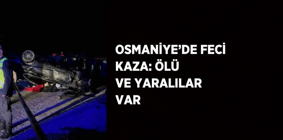 OSMANİYE’DE FECİ KAZA: ÖLÜ VE YARALILAR VAR