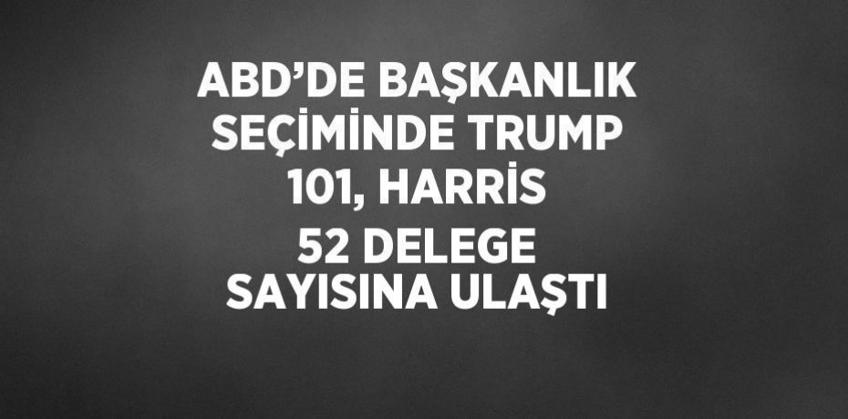 ABD’DE BAŞKANLIK SEÇİMİNDE TRUMP 101, HARRİS 52 DELEGE SAYISINA ULAŞTI