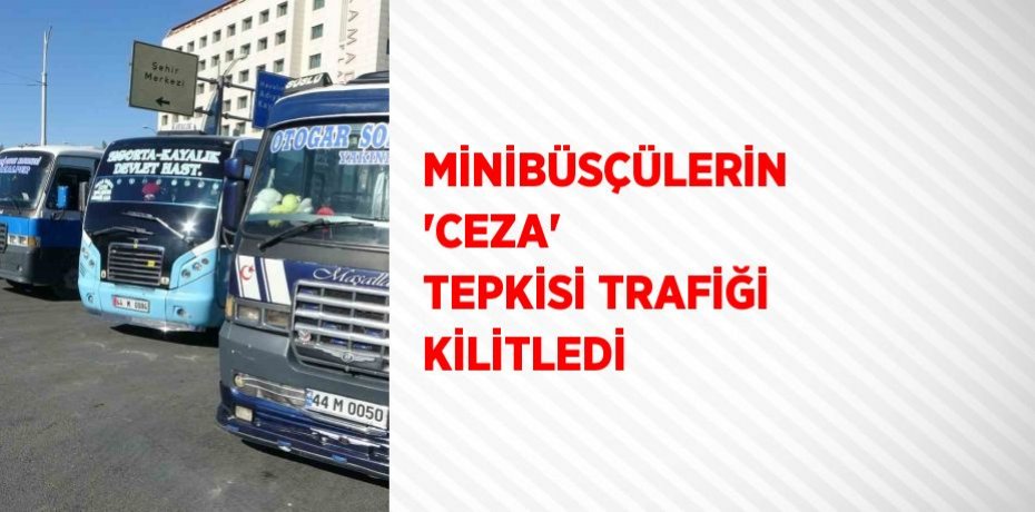MİNİBÜSÇÜLERİN 'CEZA' TEPKİSİ TRAFİĞİ KİLİTLEDİ
