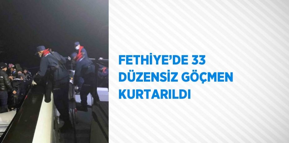 FETHİYE’DE 33 DÜZENSİZ GÖÇMEN KURTARILDI