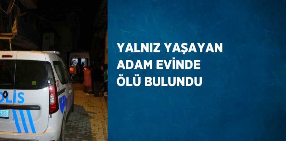 YALNIZ YAŞAYAN ADAM EVİNDE ÖLÜ BULUNDU