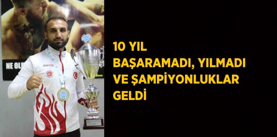 10 YIL BAŞARAMADI, YILMADI VE ŞAMPİYONLUKLAR GELDİ