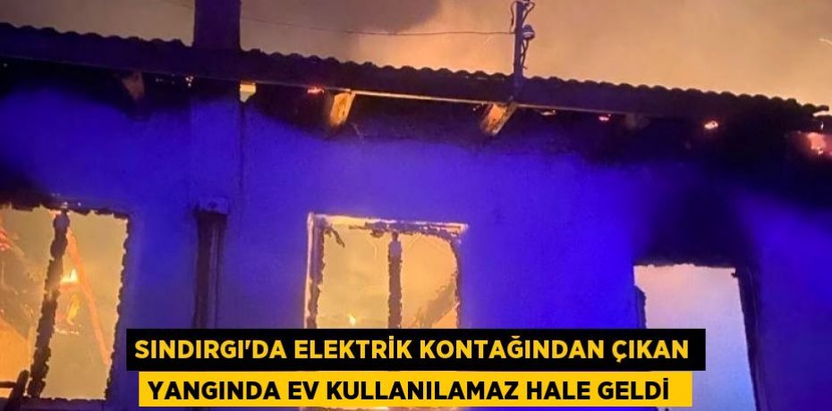Sındırgı’da Elektrik kontağından çıkan yangında ev kullanılamaz hale geldi 