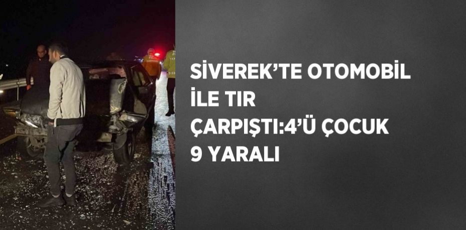 SİVEREK’TE OTOMOBİL İLE TIR ÇARPIŞTI:4’Ü ÇOCUK 9 YARALI