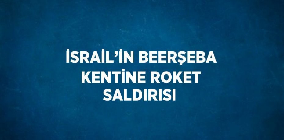 İSRAİL’İN BEERŞEBA KENTİNE ROKET SALDIRISI