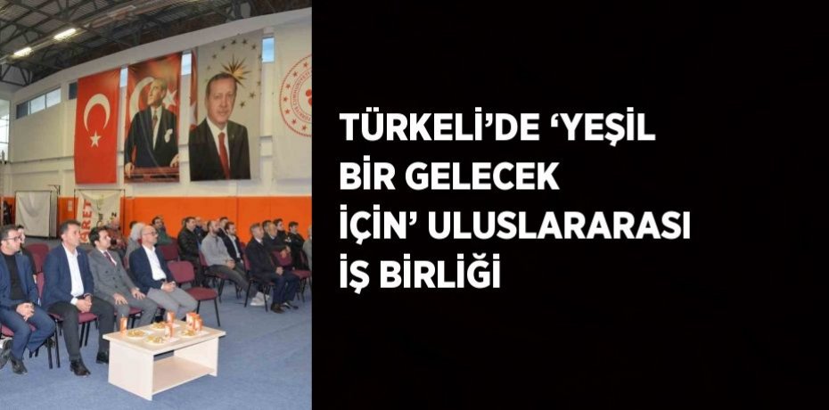 TÜRKELİ’DE ‘YEŞİL BİR GELECEK İÇİN’ ULUSLARARASI İŞ BİRLİĞİ