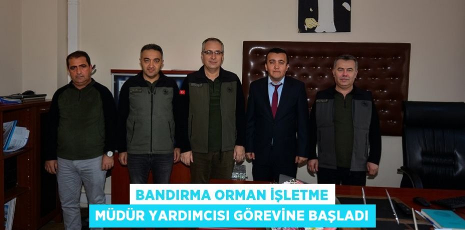 Bandırma Orman İşletme Müdür Yardımcısı Görevine Başladı
