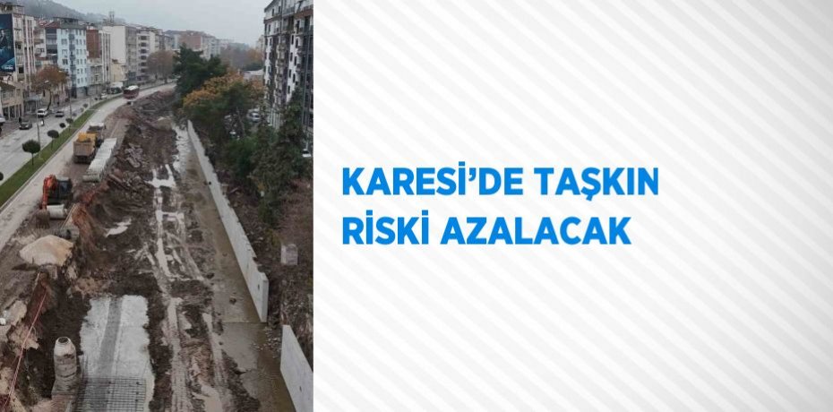 KARESİ’DE TAŞKIN RİSKİ AZALACAK