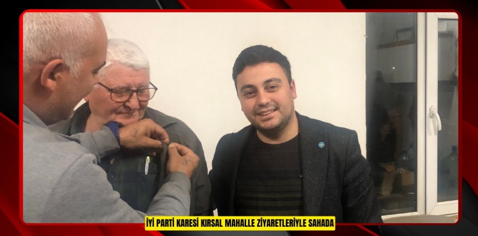 İYİ PARTİ KARESİ KIRSAL MAHALLE ZİYARETLERİYLE SAHADA