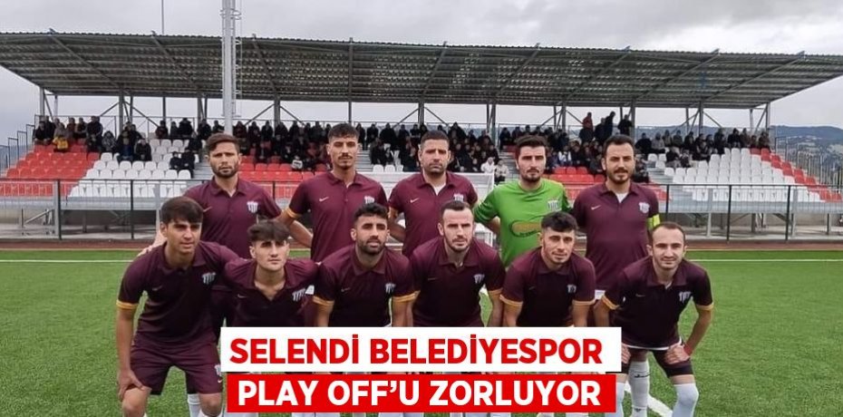 SELENDİ BELEDİYESPOR PLAY OFF’U ZORLUYOR