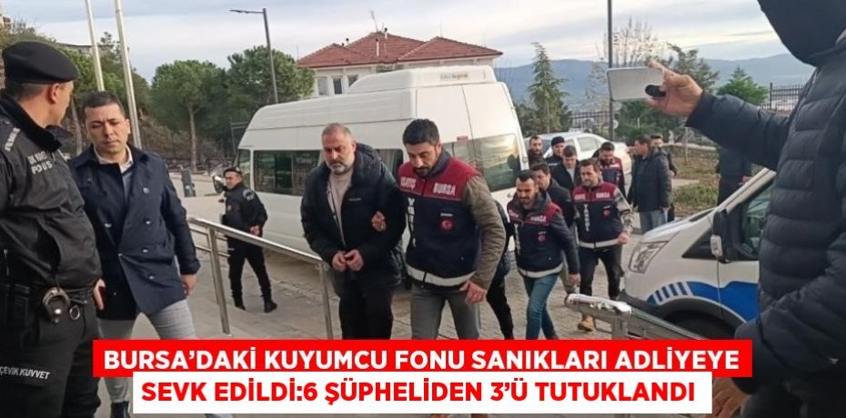 BURSA’DAKİ KUYUMCU FONU SANIKLARI ADLİYEYE SEVK EDİLDİ:6 ŞÜPHELİDEN 3’Ü TUTUKLANDI