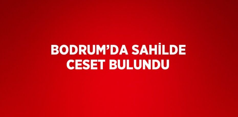 BODRUM’DA SAHİLDE CESET BULUNDU