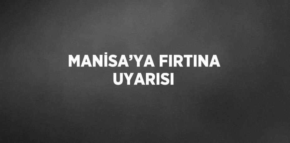 MANİSA’YA FIRTINA UYARISI