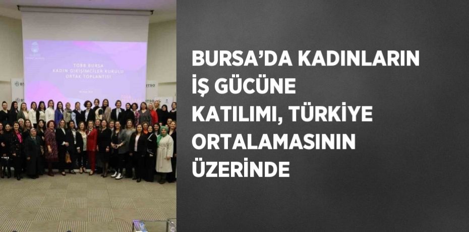 BURSA’DA KADINLARIN İŞ GÜCÜNE KATILIMI, TÜRKİYE ORTALAMASININ ÜZERİNDE