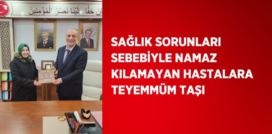 SAĞLIK SORUNLARI SEBEBİYLE NAMAZ KILAMAYAN HASTALARA TEYEMMÜM TAŞI
