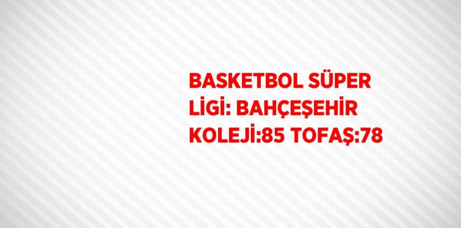 BASKETBOL SÜPER LİGİ: BAHÇEŞEHİR KOLEJİ:85 TOFAŞ:78