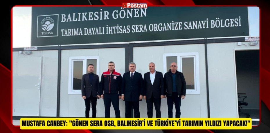 Mustafa Canbey: "Gönen Sera OSB, Balıkesir’i ve Türkiye’yi tarımın yıldızı yapacak!"