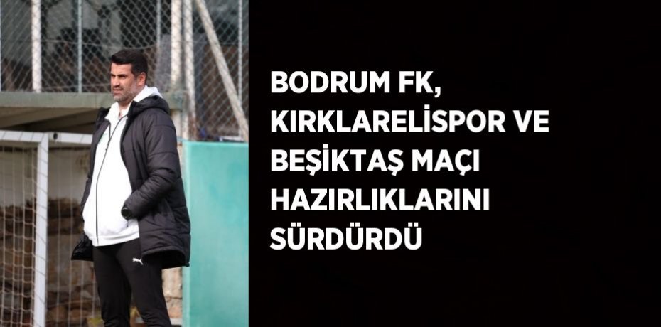 BODRUM FK, KIRKLARELİSPOR VE BEŞİKTAŞ MAÇI HAZIRLIKLARINI SÜRDÜRDÜ