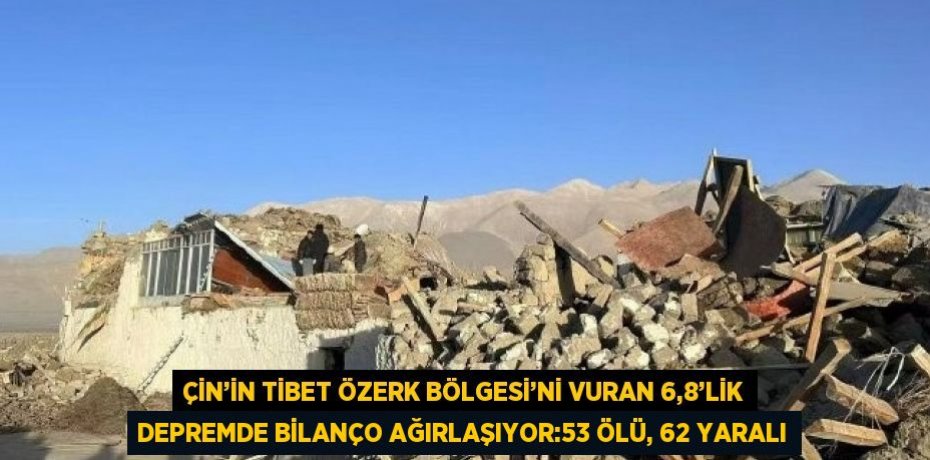 ÇİN’İN TİBET ÖZERK BÖLGESİ’Nİ VURAN 6,8’LİK DEPREMDE BİLANÇO AĞIRLAŞIYOR:53 ÖLÜ, 62 YARALI