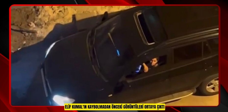 Elif Kumal'ın kaybolmadan önceki görüntüleri ortaya çıktı