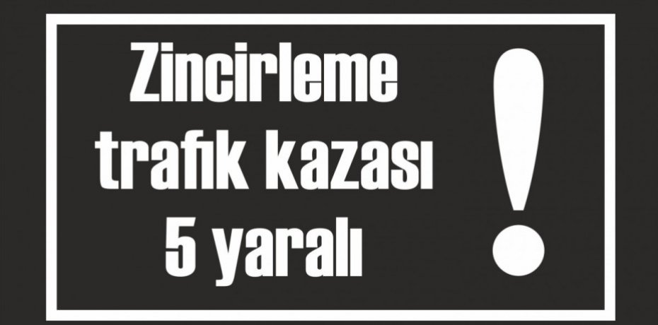 Zincirleme trafik kazası 5 yaralı