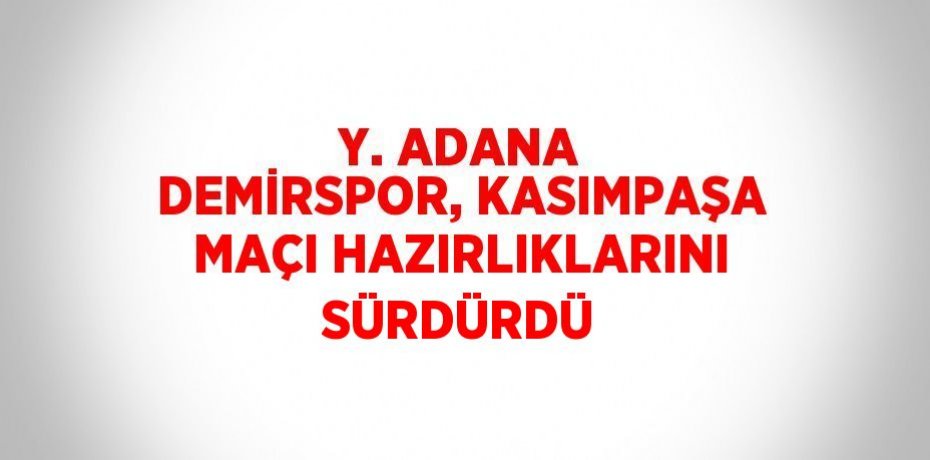 Y. ADANA DEMİRSPOR, KASIMPAŞA MAÇI HAZIRLIKLARINI SÜRDÜRDÜ