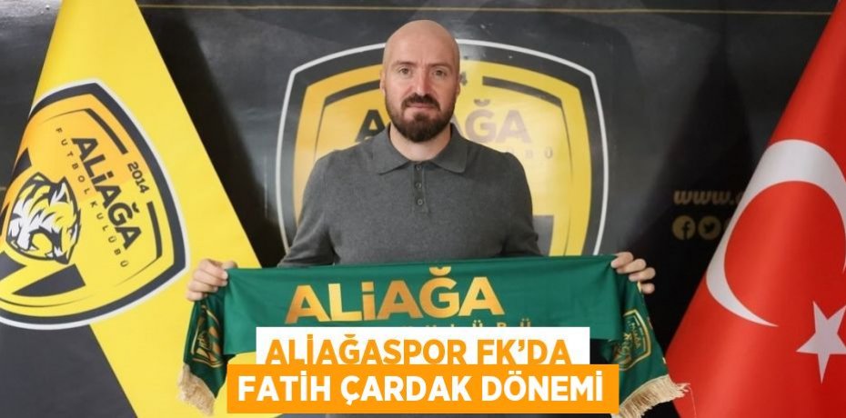 ALİAĞASPOR FK’DA FATİH ÇARDAK DÖNEMİ