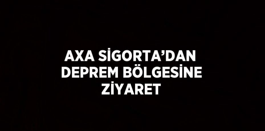 AXA SİGORTA’DAN DEPREM BÖLGESİNE ZİYARET
