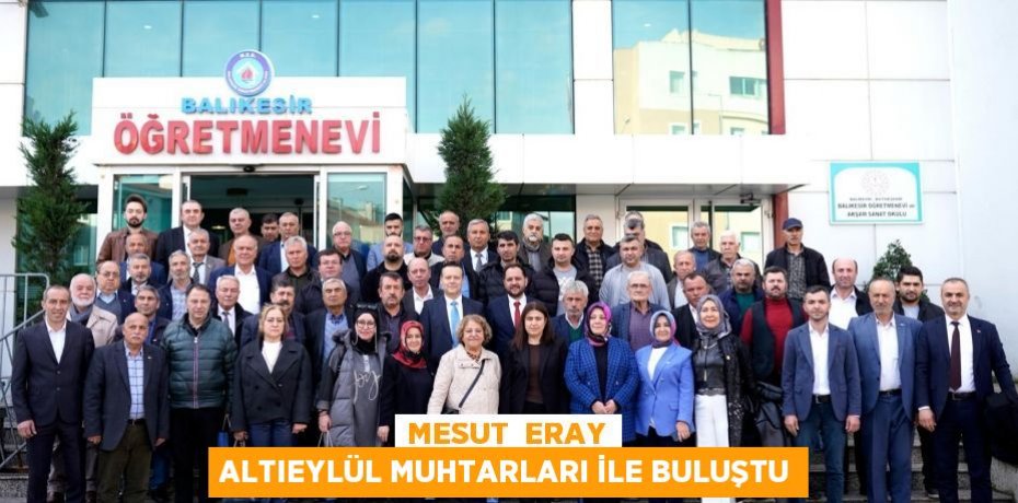 MESUT  ERAY ALTIEYLÜL MUHTARLARI İLE BULUŞTU