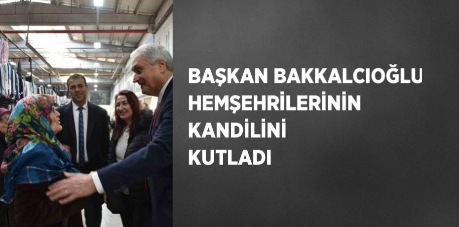 BAŞKAN BAKKALCIOĞLU HEMŞEHRİLERİNİN KANDİLİNİ KUTLADI