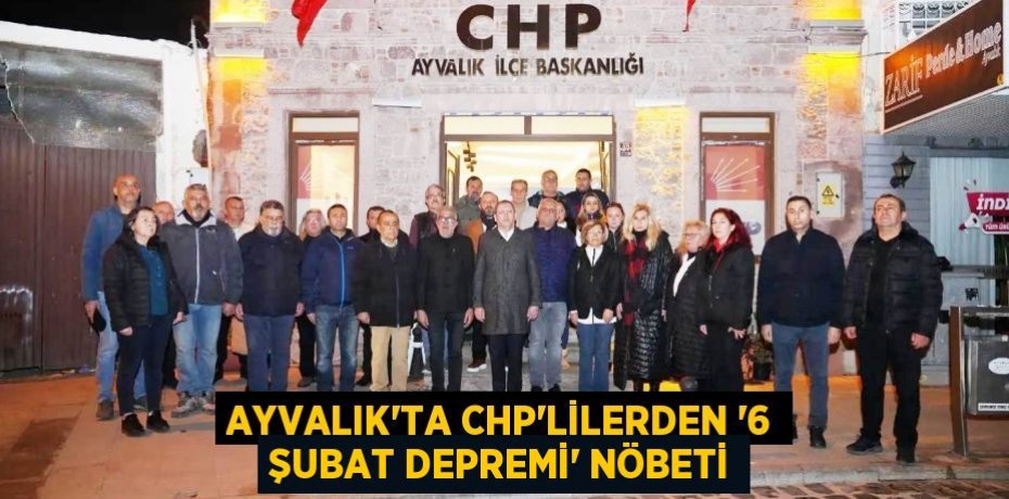AYVALIK’TA CHP’LİLERDEN “6 ŞUBAT DEPREMİ” NÖBETİ