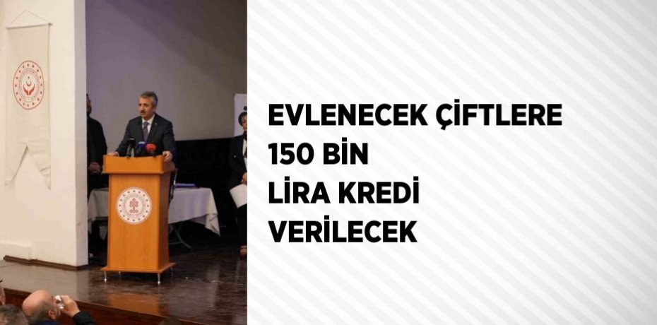 EVLENECEK ÇİFTLERE 150 BİN LİRA KREDİ VERİLECEK