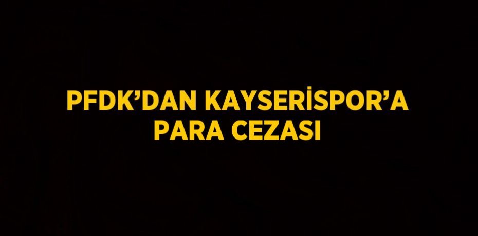 PFDK’DAN KAYSERİSPOR’A PARA CEZASI