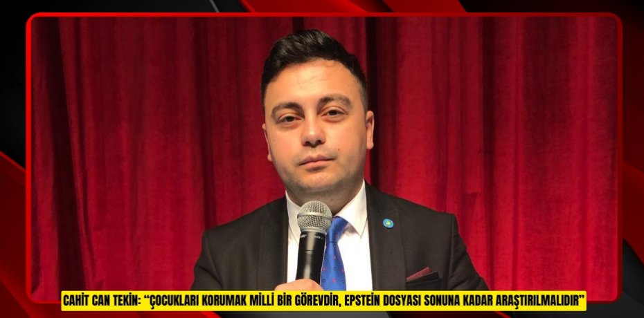 CAHİT CAN TEKİN: “ÇOCUKLARI KORUMAK MİLLİ BİR GÖREVDİR, EPSTEİN DOSYASI SONUNA KADAR ARAŞTIRILMALIDIR”