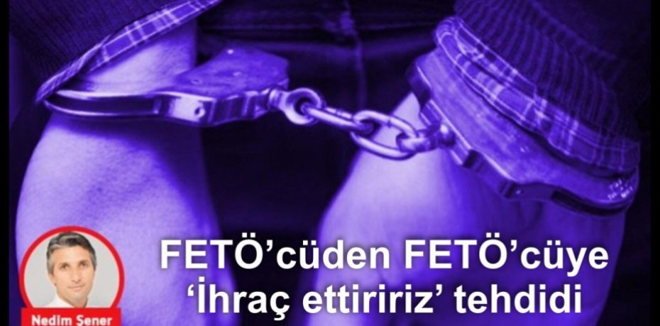 FETÖ’cüden FETÖ’cüye ‘İhraç ettiririz’ tehdidi