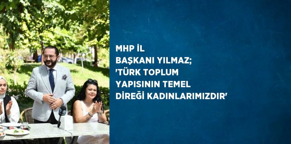 MHP İL BAŞKANI YILMAZ; 'TÜRK TOPLUM YAPISININ TEMEL DİREĞİ KADINLARIMIZDIR'