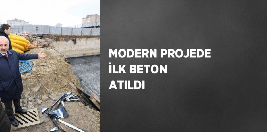 MODERN PROJEDE İLK BETON ATILDI