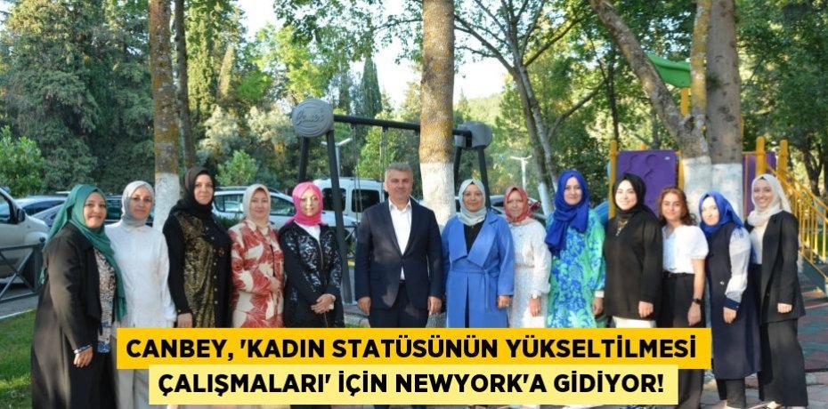 CANBEY, “KADIN STATÜSÜNÜN YÜKSELTİLMESİ ÇALIŞMALARI” İÇİN NEWYORK’A GİDİYOR!